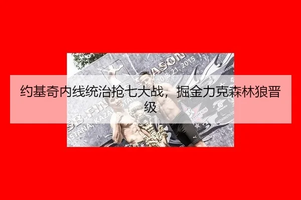 约基奇内线统治抢七大战，掘金力克森林狼晋级